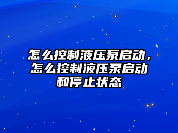 怎么控制液壓泵啟動(dòng)，怎么控制液壓泵啟動(dòng)和停止?fàn)顟B(tài)