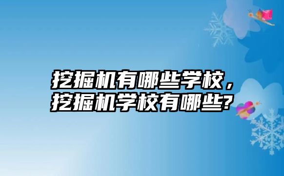 挖掘機有哪些學(xué)校，挖掘機學(xué)校有哪些?