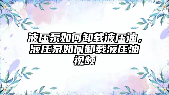 液壓泵如何卸載液壓油，液壓泵如何卸載液壓油視頻