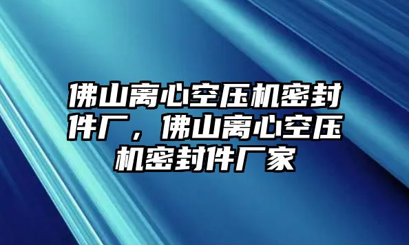 佛山離心空壓機密封件廠，佛山離心空壓機密封件廠家