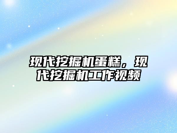 現(xiàn)代挖掘機蛋糕，現(xiàn)代挖掘機工作視頻