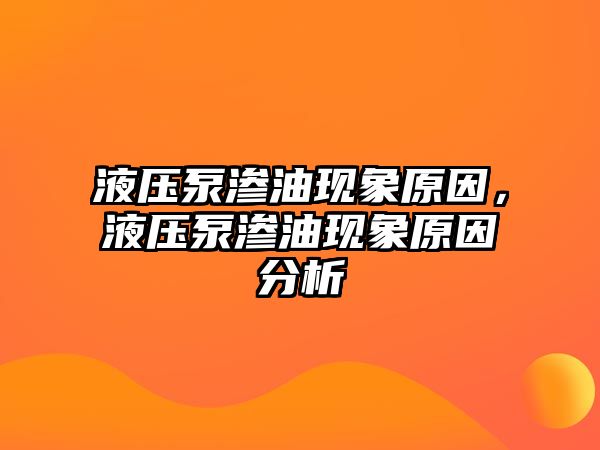 液壓泵滲油現(xiàn)象原因，液壓泵滲油現(xiàn)象原因分析