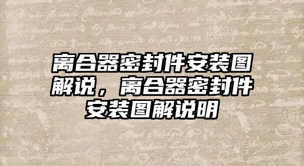 離合器密封件安裝圖解說(shuō)，離合器密封件安裝圖解說(shuō)明