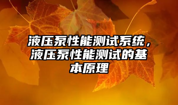 液壓泵性能測(cè)試系統(tǒng)，液壓泵性能測(cè)試的基本原理