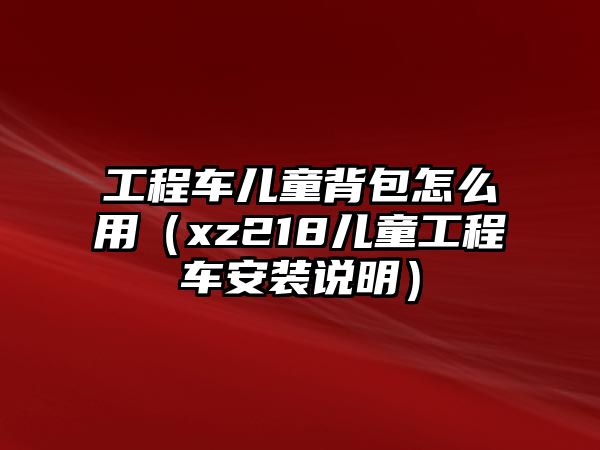 工程車兒童背包怎么用（xz218兒童工程車安裝說明）