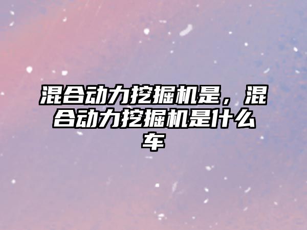 混合動力挖掘機是，混合動力挖掘機是什么車