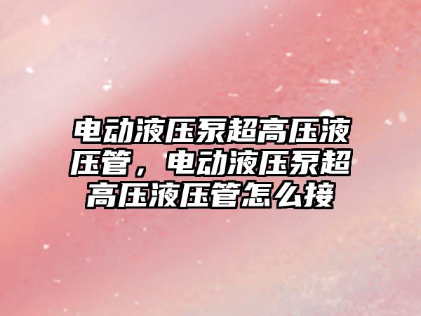 電動液壓泵超高壓液壓管，電動液壓泵超高壓液壓管怎么接