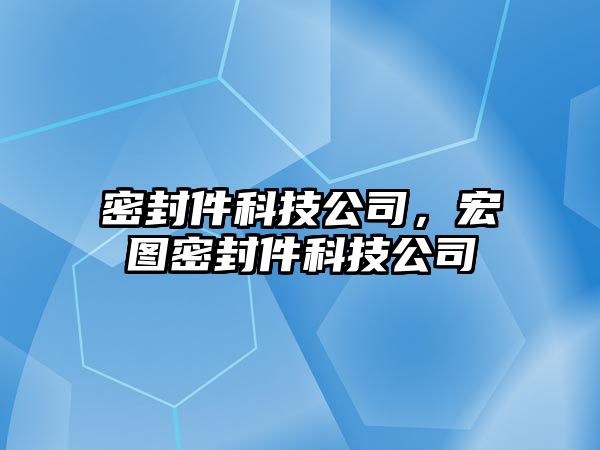 密封件科技公司，宏圖密封件科技公司