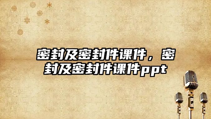 密封及密封件課件，密封及密封件課件ppt