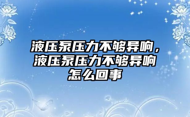 液壓泵壓力不夠異響，液壓泵壓力不夠異響怎么回事