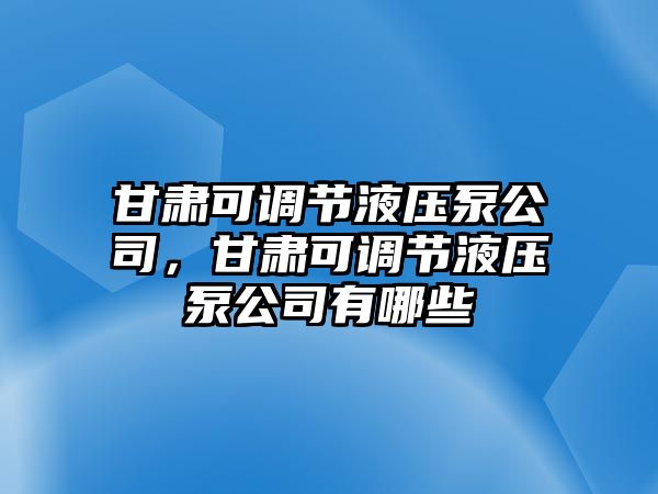 甘肅可調(diào)節(jié)液壓泵公司，甘肅可調(diào)節(jié)液壓泵公司有哪些