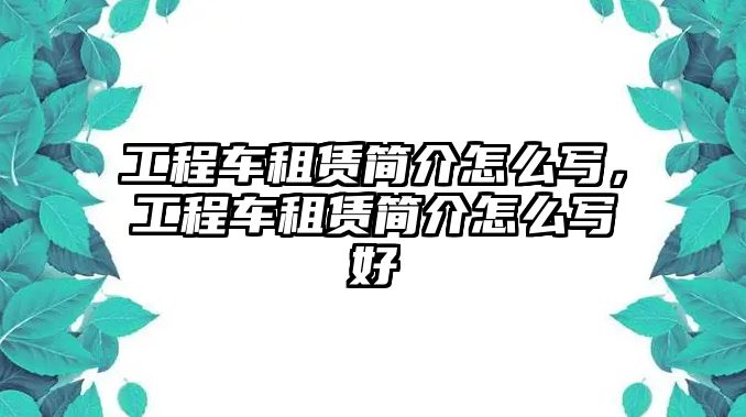 工程車租賃簡介怎么寫，工程車租賃簡介怎么寫好