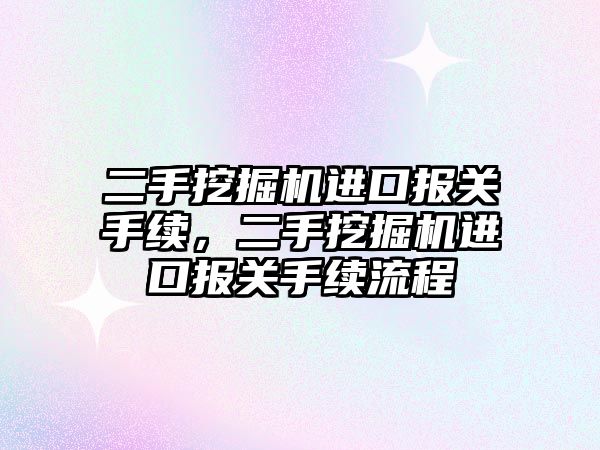 二手挖掘機進口報關手續(xù)，二手挖掘機進口報關手續(xù)流程