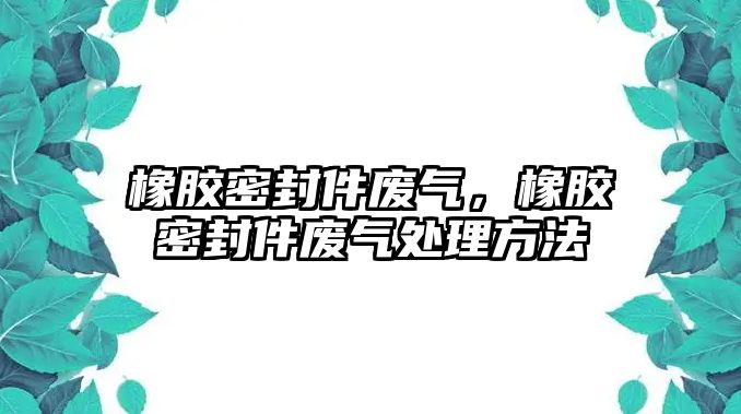 橡膠密封件廢氣，橡膠密封件廢氣處理方法