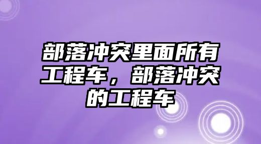 部落沖突里面所有工程車，部落沖突的工程車