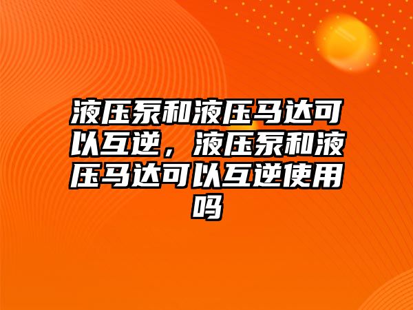 液壓泵和液壓馬達(dá)可以互逆，液壓泵和液壓馬達(dá)可以互逆使用嗎