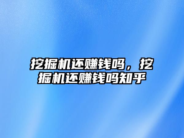 挖掘機(jī)還賺錢嗎，挖掘機(jī)還賺錢嗎知乎