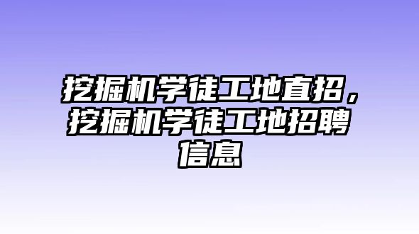 挖掘機(jī)學(xué)徒工地直招，挖掘機(jī)學(xué)徒工地招聘信息