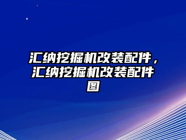 匯納挖掘機(jī)改裝配件，匯納挖掘機(jī)改裝配件圖