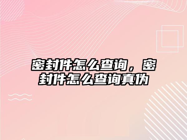 密封件怎么查詢，密封件怎么查詢真?zhèn)? class=