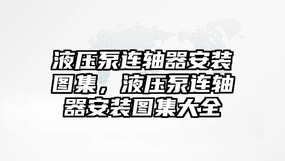 液壓泵連軸器安裝圖集，液壓泵連軸器安裝圖集大全