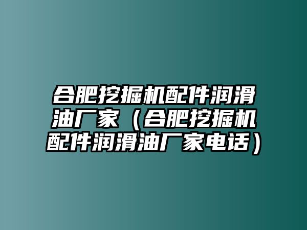 合肥挖掘機配件潤滑油廠家（合肥挖掘機配件潤滑油廠家電話）