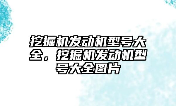 挖掘機發(fā)動機型號大全，挖掘機發(fā)動機型號大全圖片