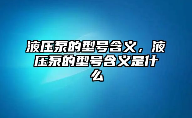 液壓泵的型號(hào)含義，液壓泵的型號(hào)含義是什么