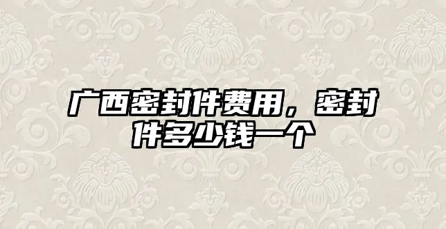 廣西密封件費(fèi)用，密封件多少錢一個(gè)