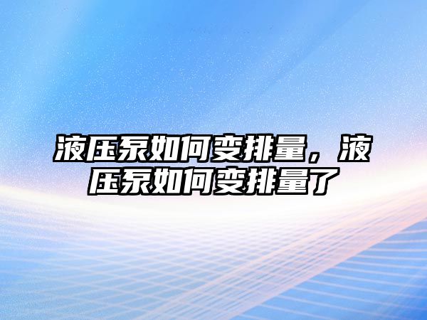 液壓泵如何變排量，液壓泵如何變排量了