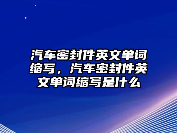 汽車密封件英文單詞縮寫，汽車密封件英文單詞縮寫是什么