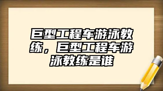 巨型工程車游泳教練，巨型工程車游泳教練是誰(shuí)