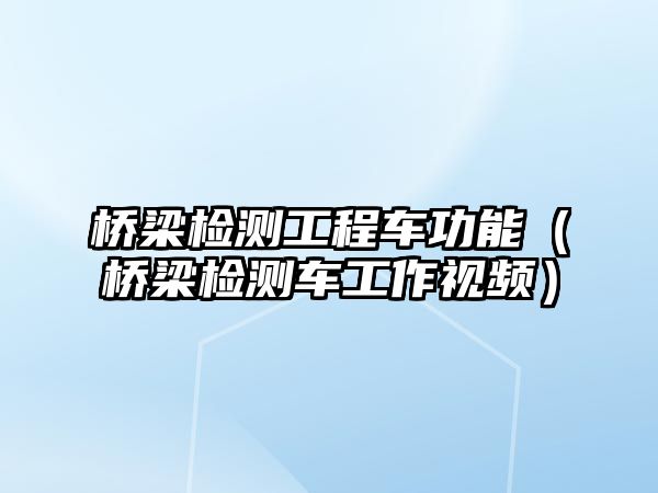 橋梁檢測(cè)工程車功能（橋梁檢測(cè)車工作視頻）