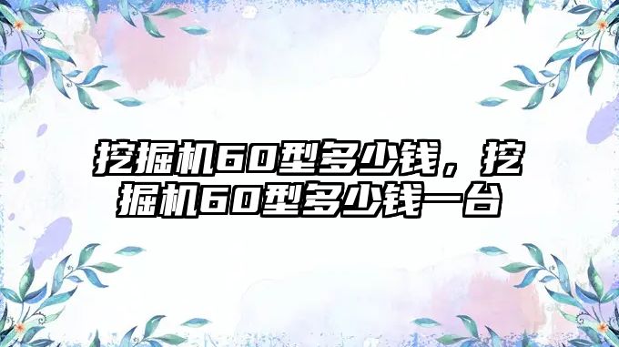 挖掘機(jī)60型多少錢，挖掘機(jī)60型多少錢一臺