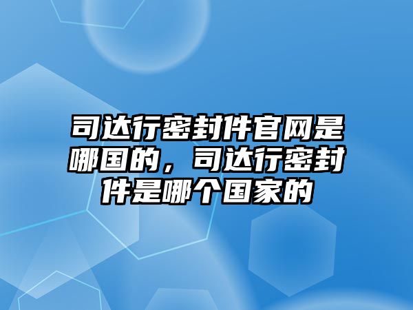 司達(dá)行密封件官網(wǎng)是哪國(guó)的，司達(dá)行密封件是哪個(gè)國(guó)家的