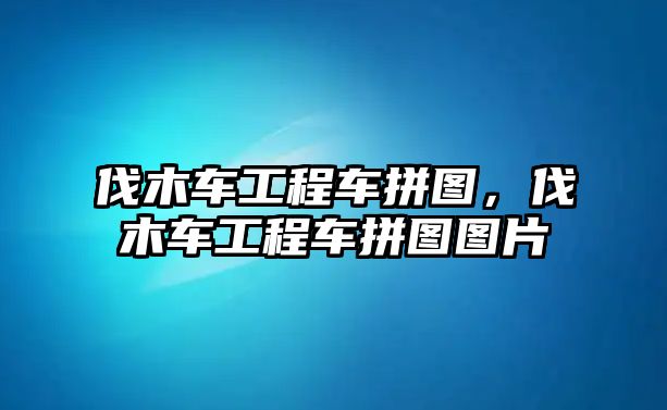 伐木車工程車拼圖，伐木車工程車拼圖圖片