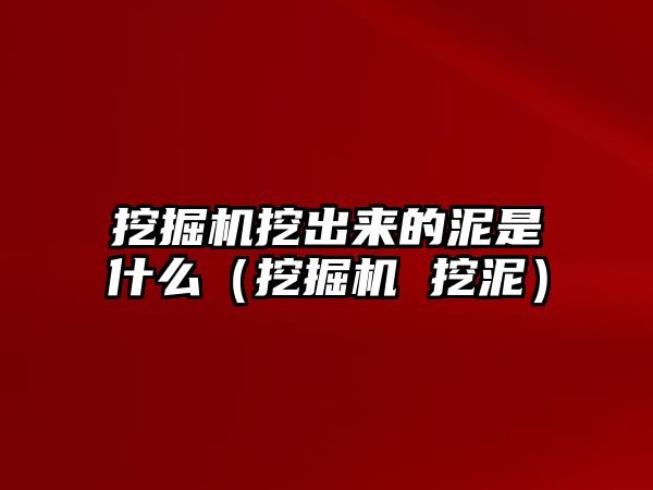 挖掘機挖出來的泥是什么（挖掘機 挖泥）