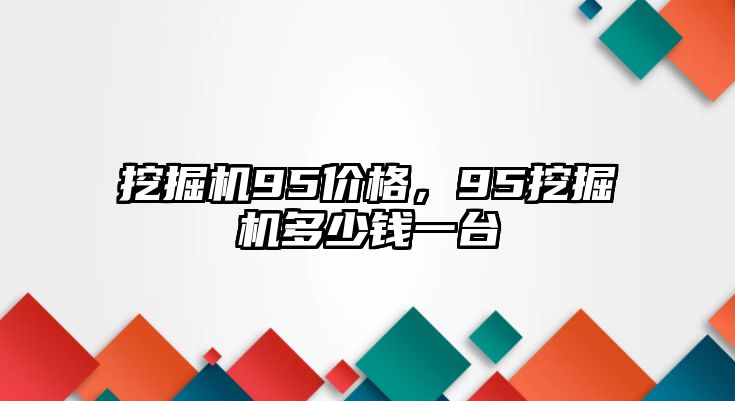 挖掘機(jī)95價(jià)格，95挖掘機(jī)多少錢一臺(tái)