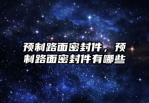 預(yù)制路面密封件，預(yù)制路面密封件有哪些