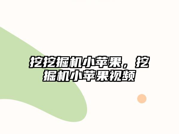 挖挖掘機小蘋果，挖掘機小蘋果視頻