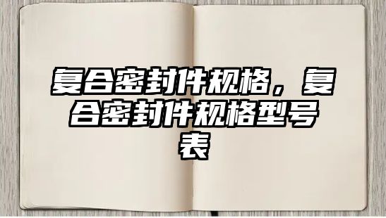 復(fù)合密封件規(guī)格，復(fù)合密封件規(guī)格型號(hào)表