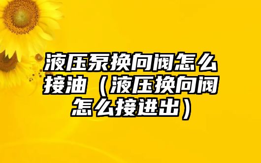 液壓泵換向閥怎么接油（液壓換向閥怎么接進出）