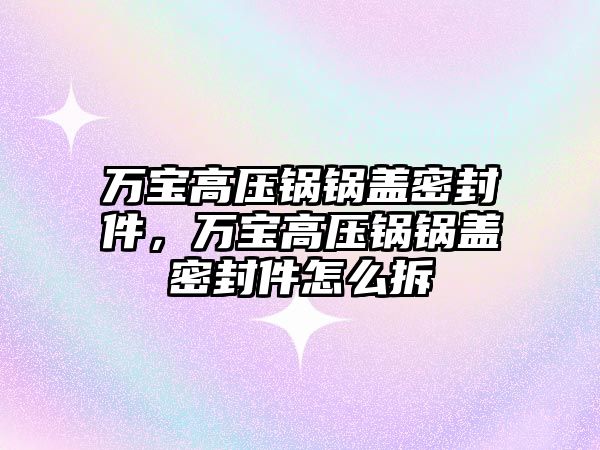 萬寶高壓鍋鍋蓋密封件，萬寶高壓鍋鍋蓋密封件怎么拆