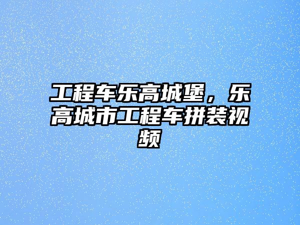 工程車樂高城堡，樂高城市工程車拼裝視頻