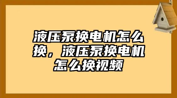 液壓泵換電機(jī)怎么換，液壓泵換電機(jī)怎么換視頻