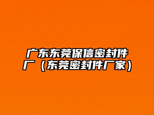 廣東東莞保信密封件廠（東莞密封件廠家）