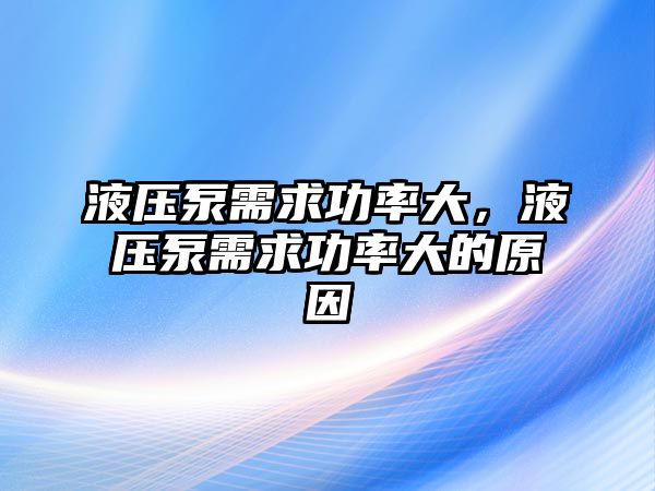 液壓泵需求功率大，液壓泵需求功率大的原因