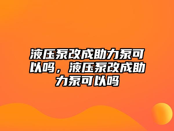 液壓泵改成助力泵可以嗎，液壓泵改成助力泵可以嗎