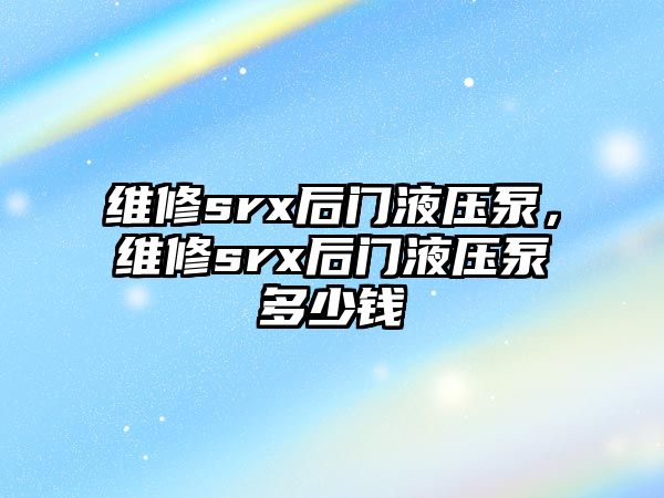 維修srx后門液壓泵，維修srx后門液壓泵多少錢