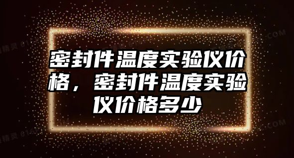 密封件溫度實驗儀價格，密封件溫度實驗儀價格多少